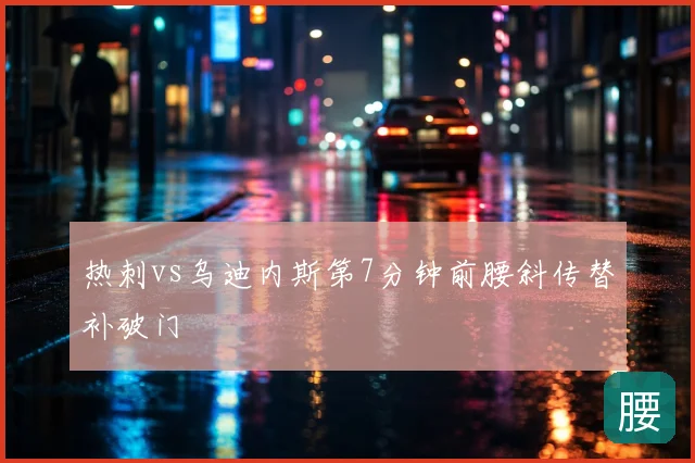 热刺vs乌迪内斯第7分钟前腰斜传替补破门