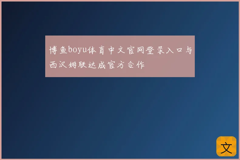 博鱼boyu体育中文官网登录入口与西汉姆联达成官方合作