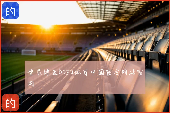 登录博鱼boyu体育中国官方网站官网
